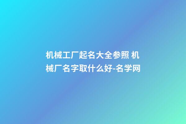 机械工厂起名大全参照 机械厂名字取什么好-名学网